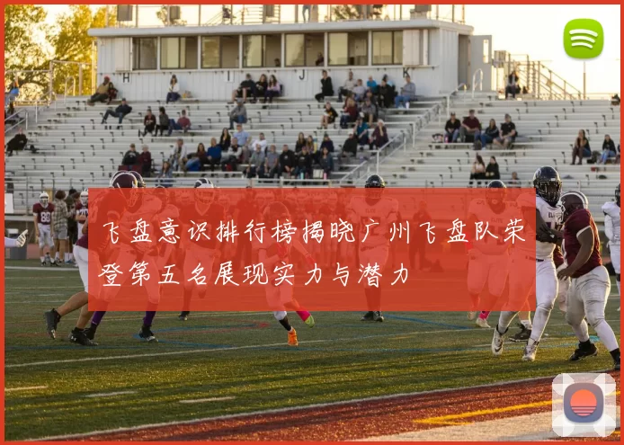 飞盘意识排行榜揭晓广州飞盘队荣登第五名展现实力与潜力