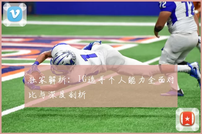独家解析：IG选手个人能力全面对比与深度剖析