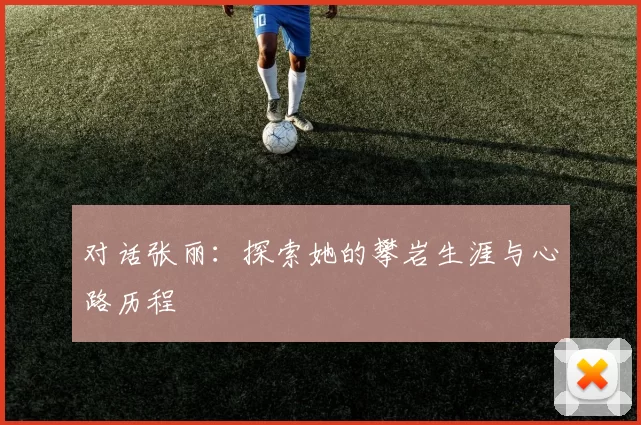 对话张丽：探索她的攀岩生涯与心路历程