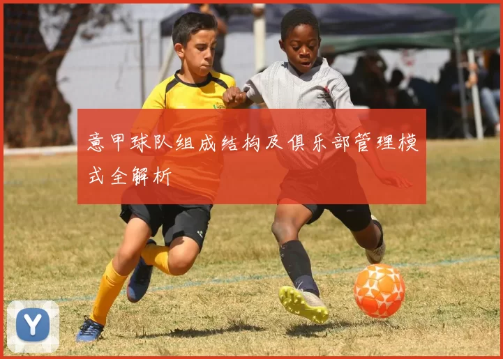 意甲球队组成结构及俱乐部管理模式全解析