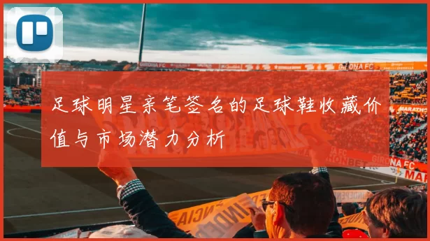 足球明星亲笔签名的足球鞋收藏价值与市场潜力分析
