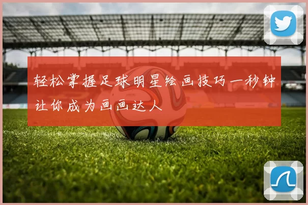 轻松掌握足球明星绘画技巧一秒钟让你成为画画达人