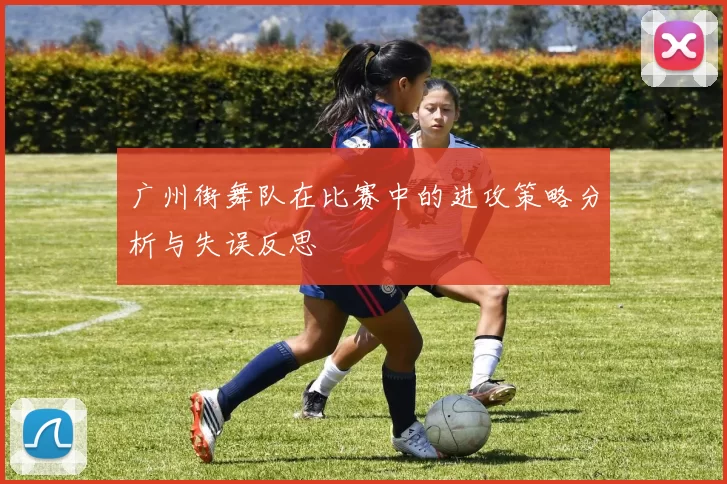 广州街舞队在比赛中的进攻策略分析与失误反思