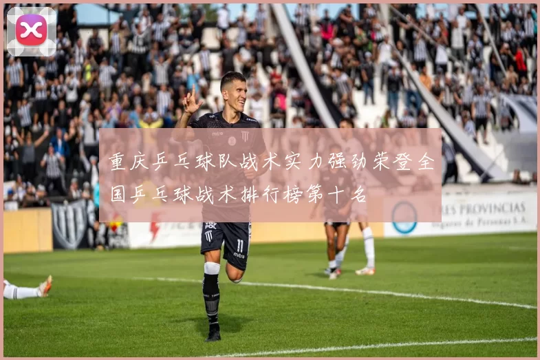 重庆乒乓球队战术实力强劲荣登全国乒乓球战术排行榜第十名