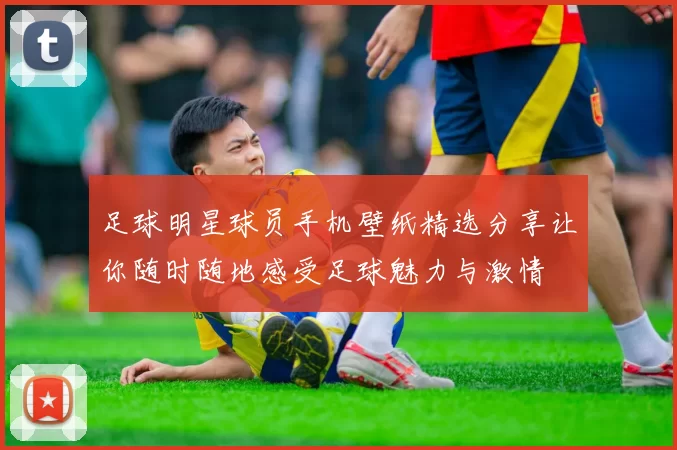 足球明星球员手机壁纸精选分享让你随时随地感受足球魅力与激情