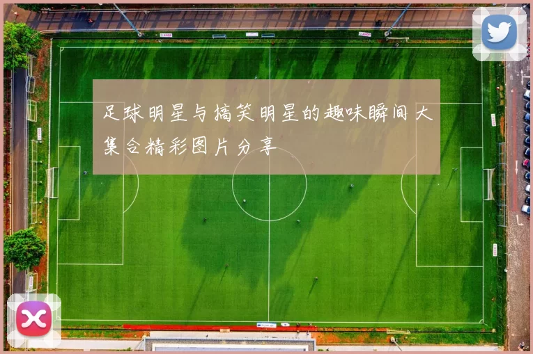 足球明星与搞笑明星的趣味瞬间大集合精彩图片分享