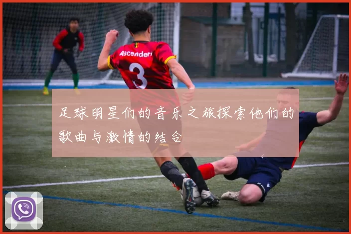 足球明星们的音乐之旅探索他们的歌曲与激情的结合