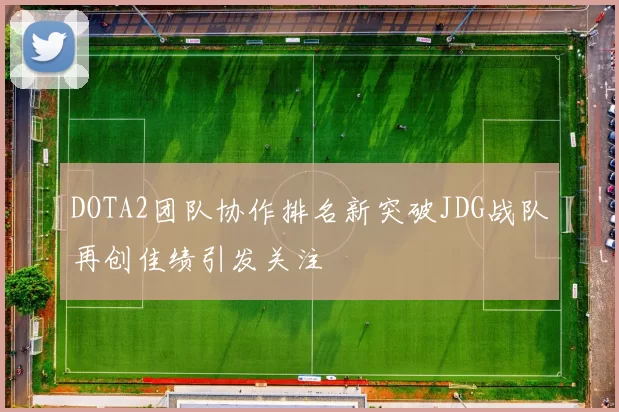 DOTA2团队协作排名新突破JDG战队再创佳绩引发关注
