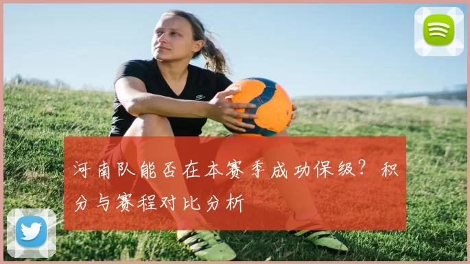 河南队能否在本赛季成功保级？积分与赛程对比分析