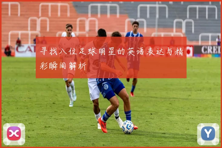 寻找八位足球明星的英语表达与精彩瞬间解析
