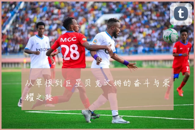 从草根到巨星贝克汉姆的奋斗与荣耀之路