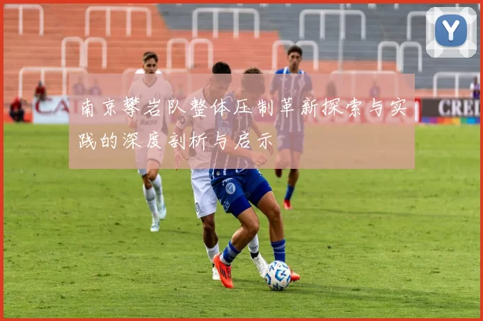 南京攀岩队整体压制革新探索与实践的深度剖析与启示