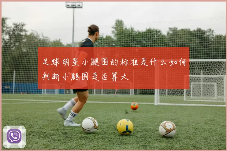 足球明星小腿围的标准是什么如何判断小腿围是否算大