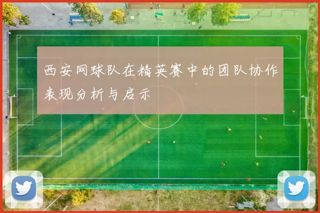 西安网球队在精英赛中的团队协作表现分析与启示