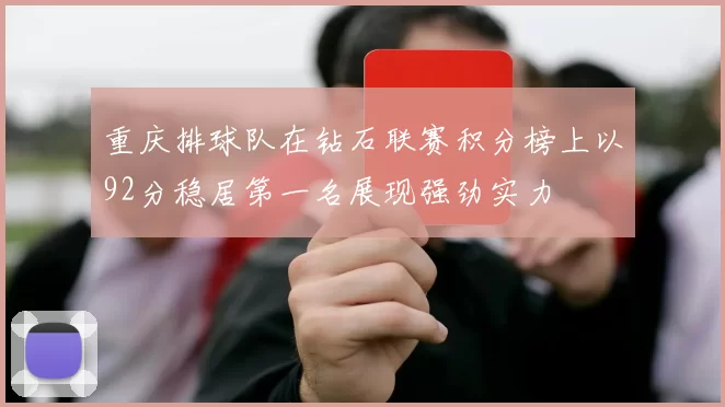 重庆排球队在钻石联赛积分榜上以92分稳居第一名展现强劲实力