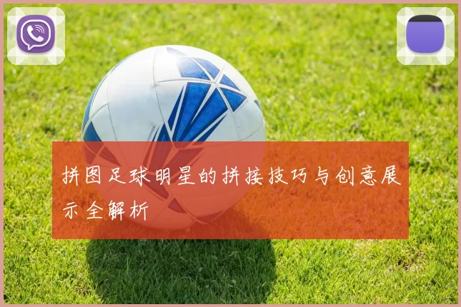 拼图足球明星的拼接技巧与创意展示全解析