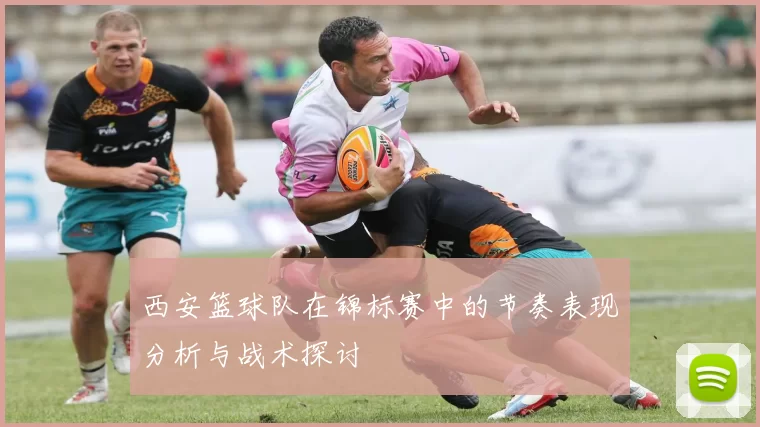 西安篮球队在锦标赛中的节奏表现分析与战术探讨