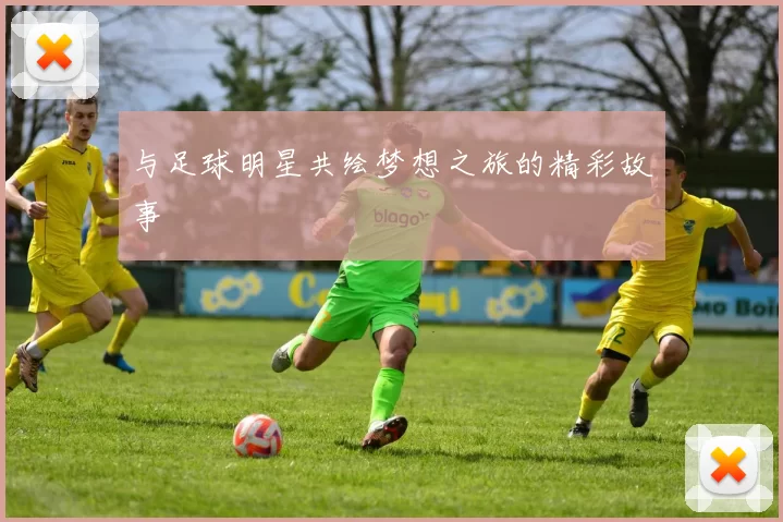 与足球明星共绘梦想之旅的精彩故事