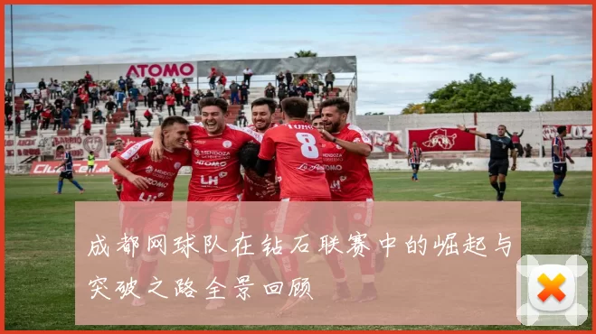 成都网球队在钻石联赛中的崛起与突破之路全景回顾