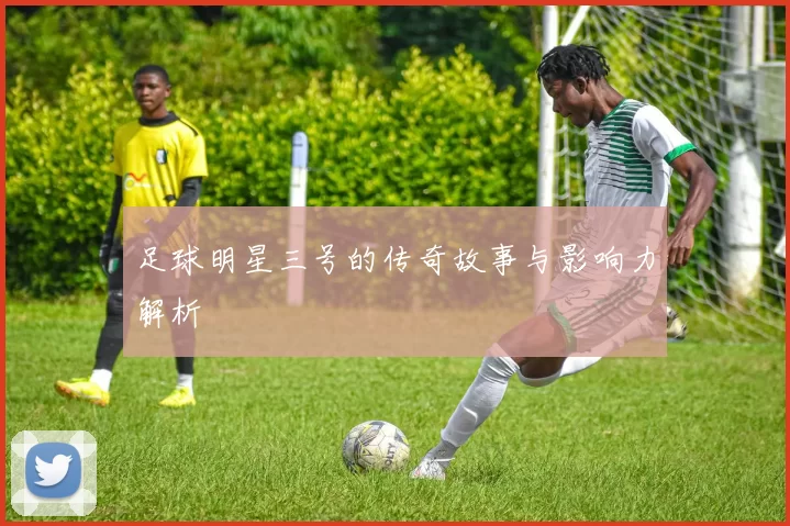 足球明星三号的传奇故事与影响力解析